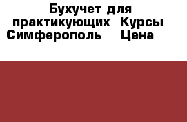 Бухучет для практикующих. Курсы. Симферополь. › Цена ­ 12 000 - Крым, Симферополь Услуги » Обучение. Курсы   . Крым,Симферополь